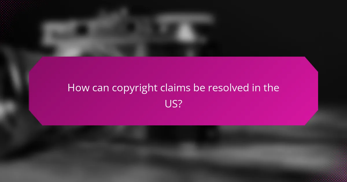 How can copyright claims be resolved in the US?
