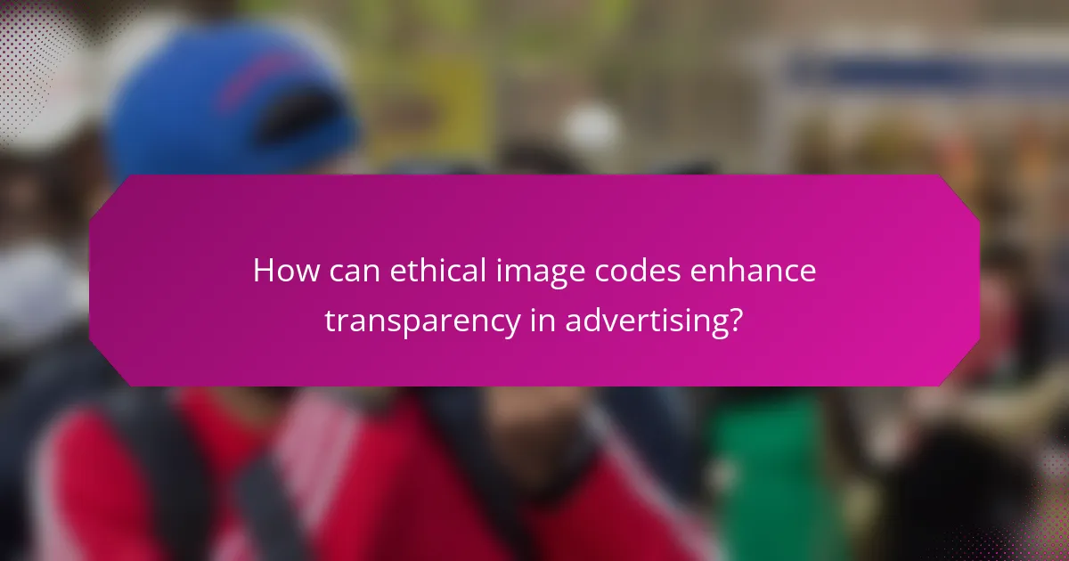 How can ethical image codes enhance transparency in advertising?