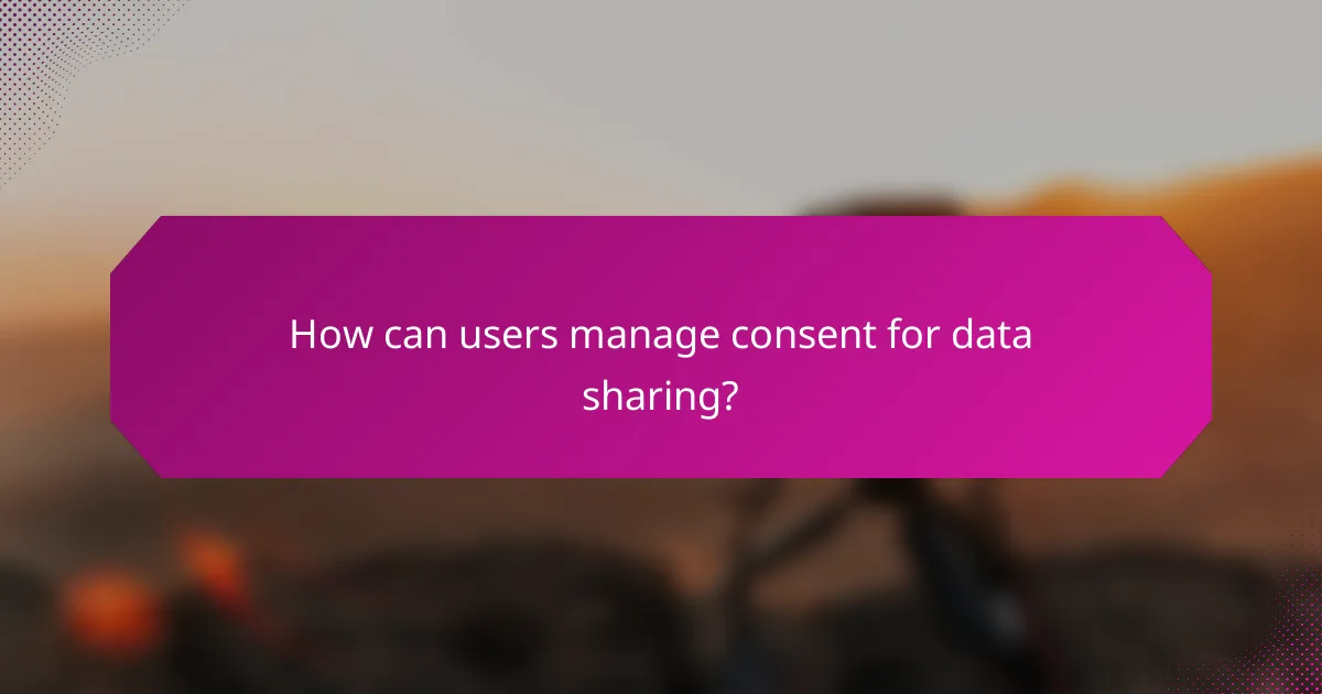How can users manage consent for data sharing?