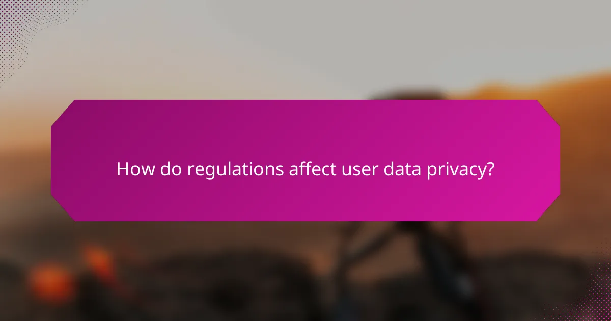 How do regulations affect user data privacy?