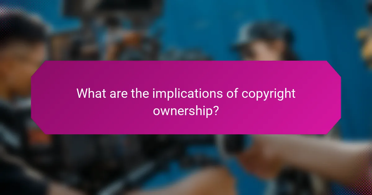 What are the implications of copyright ownership?